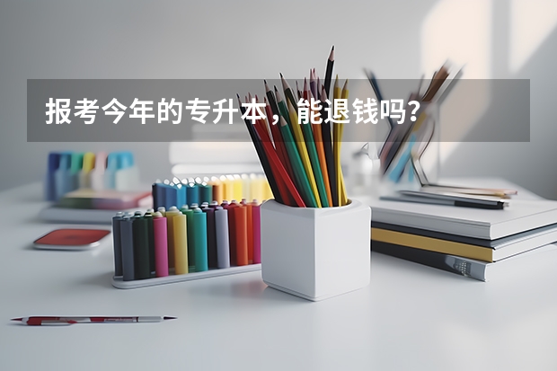 报考今年的专升本，能退钱吗？