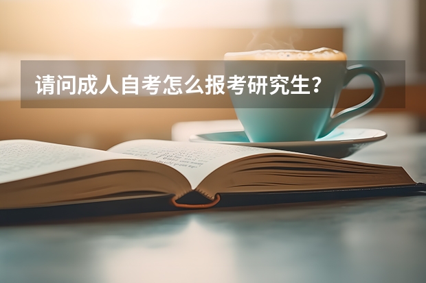 请问成人自考怎么报考研究生？