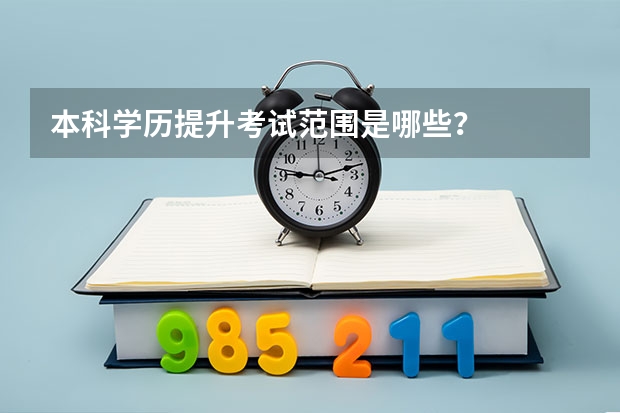 本科学历提升考试范围是哪些？