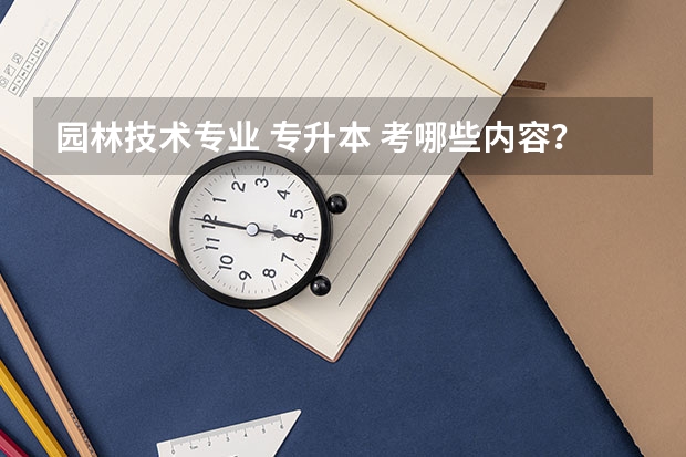 园林技术专业 专升本 考哪些内容？