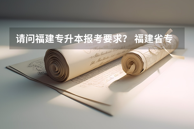 请问福建专升本报考要求？ 福建省专升本考试科目