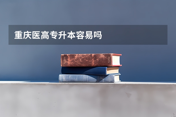 重庆医高专升本容易吗