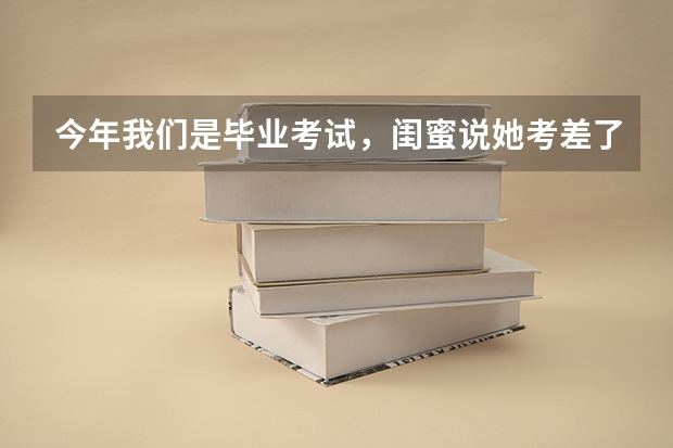 今年我们是毕业考试，闺蜜说她考差了，心情不好，成绩也不愿意跟我说，我该怎么安慰她？
